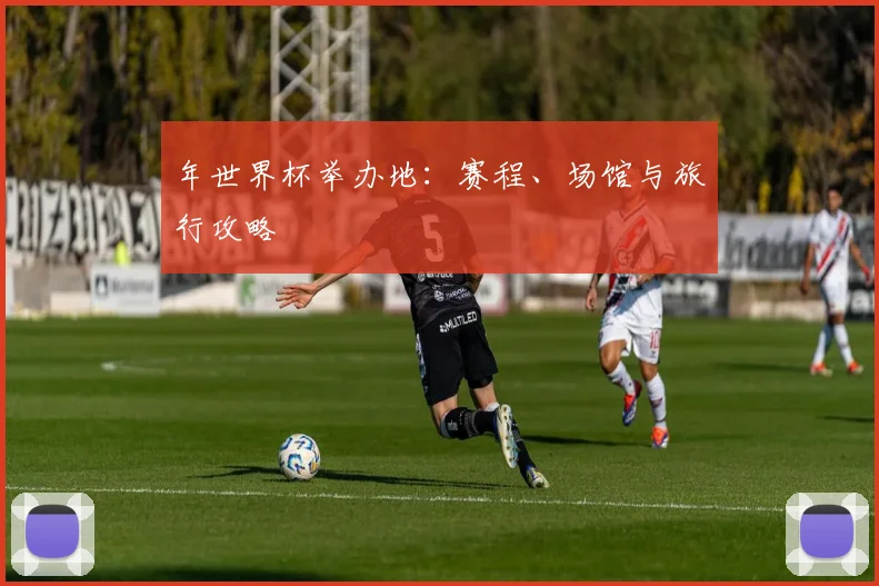 年世界杯举办地:赛程、场馆与旅行攻略