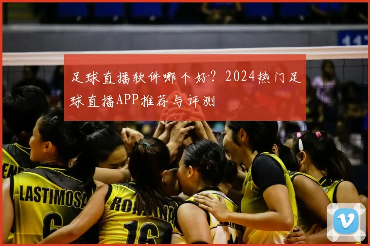 足球直播软件哪个好？2024热门足球直播APP推荐与评测