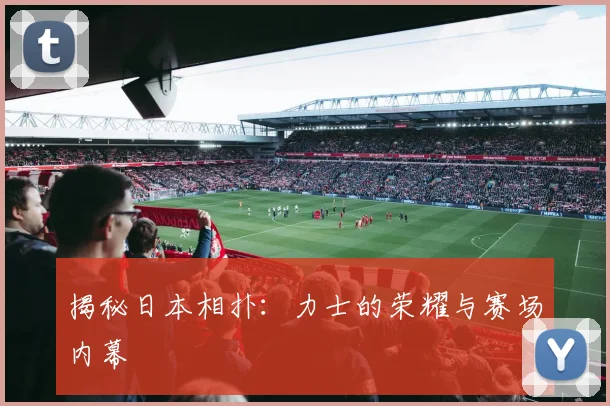 揭秘日本相扑：力士的荣耀与赛场内幕