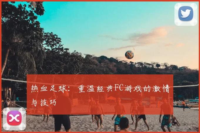 热血足球：重温经典FC游戏的激情与技巧