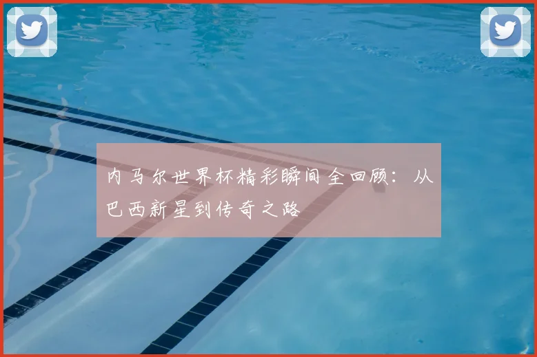 内马尔世界杯精彩瞬间全回顾:从巴西新星到传奇之路