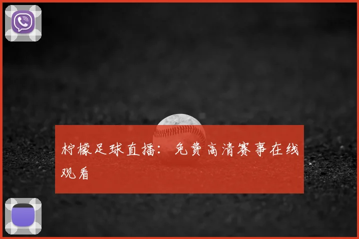 柠檬足球直播：免费高清赛事在线观看